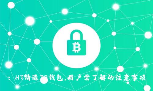: HT清退TP钱包，用户需了解的注意事项