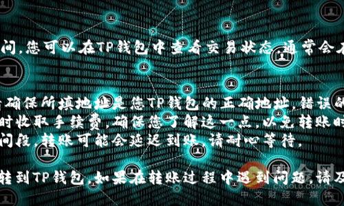 将抹茶（Moe）币转到TP钱包的具体步骤如下：

### 一、准备工作
1. **下载TP钱包**：如果您尚未安装TP钱包，首先需要在相应的应用商店下载并安装它。
2. **获取抹茶币（Moe）的钱包地址**：在TP钱包中，找到“接收”选项以获取您的抹茶币地址。

### 二、在抹茶平台进行设置
1. **登录抹茶交易所**：使用您的账户信息登录抹茶交易所。
2. **找到提现选项**：在交易所的平台上，寻找“资产”或“钱包”选项，通常在主页面或个人账户页面可以找到。
3. **选择提现**：在资产页面中，找到“提现”或“提币”的选项，选择要转出的抹茶币。

### 三、填写转账信息
1. **输入TP钱包地址**：将之前获取的TP钱包地址粘贴到地址栏中。
2. **填写数量**：在数量框中输入您想要转账的抹茶币数量。
3. **确认交易信息**：确保钱包地址和转账数量无误，避免转账失败或损失。

### 四、完成转账
1. **点击确认**：完成所有信息后，点击“确认”或“提交”按钮进行转账。
2. **验证操作**：根据抹茶交易所的设置，可能需要进行短信验证或二次身份验证。请按照提示完成操作。

### 五、等待到账
- 一旦转账提交成功，会有一个处理时间，您可以在TP钱包中查看交易状态，通常会在几分钟到几小时内到账。

### 注意事项
- **确认地址**：在进行转账操作时，请确保所填地址是您TP钱包的正确地址，错误的地址可能导致资产损失。
- **手续费**：一些交易所可能在提现时收取手续费，确保您了解这一点，以免转账时出现意外。
- **网络繁忙**：在网络比较繁忙的时间段，转账可能会延迟到账，请耐心等待。

按照上述步骤，您就可以顺利将抹茶币转到TP钱包。如果在转账过程中遇到问题，请及时联系抹茶交易所的客服以获取帮助。