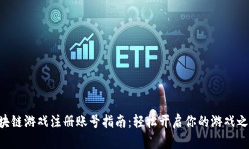 区块链游戏注册账号指南：轻松开启你的游戏之旅!