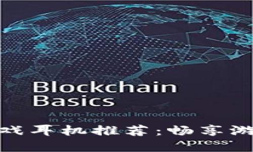 : 平价区块链游戏耳机推荐：畅享游戏体验的新选择