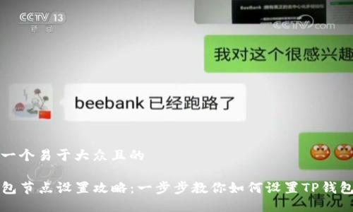 思考一个易于大众且的

TP钱包节点设置攻略：一步步教你如何设置TP钱包节点