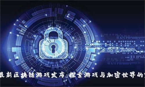 2023年最新区块链游戏发布：探索游戏与加密世界的完美结合