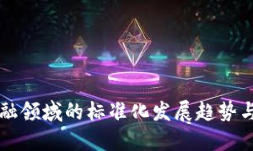 区块链金融领域的标准化发展趋势与实践探索