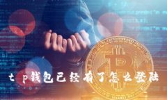 t p钱包已经有了怎么登陆