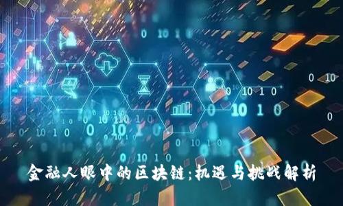 金融人眼中的区块链：机遇与挑战解析