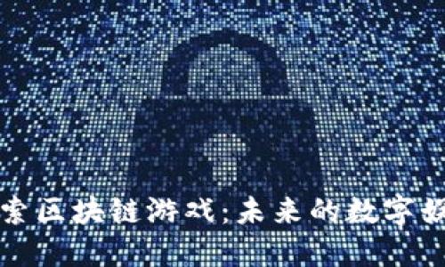 深入探索区块链游戏：未来的数字娱乐生态