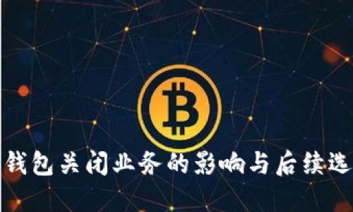 TP钱包关闭业务的影响与后续选择