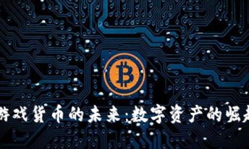 区块链游戏货币的未来：数字资产的崛起与挑战