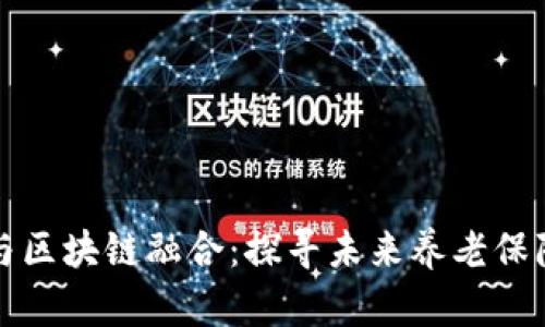 养老金融与区块链融合：探寻未来养老保障的新模式