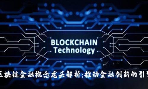 区块链金融概念龙头解析：推动金融创新的引擎