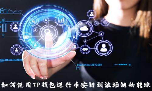   
如何使用TP钱包进行币安链到波场链的转账