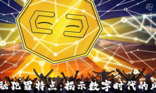 
区块链金融犯罪特点：揭示数字时代的风险与挑战