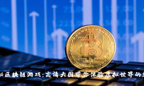 揭秘区块链游戏：高清大图带你体验虚拟世界的魅力