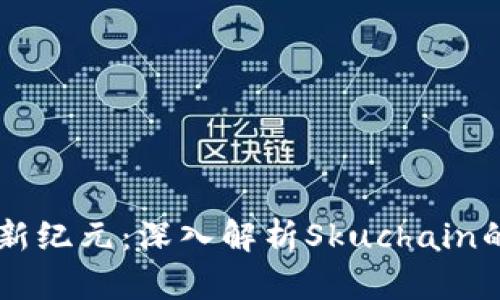 区块链金融新纪元：深入解析Skuchain的价值与潜力