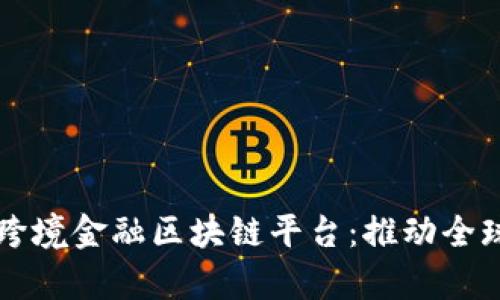 青岛中国银行跨境金融区块链平台：推动全球贸易的新引擎