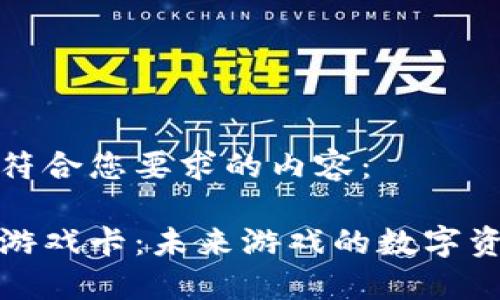 以下是符合您要求的内容：

区块链游戏卡：未来游戏的数字资产革命