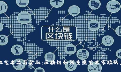 文化艺术品与金融：区块链如何重塑艺术市场的未来