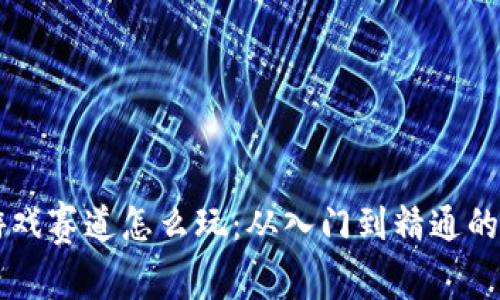 区块链游戏赛道怎么玩：从入门到精通的完整指南