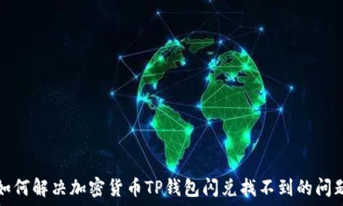   
如何解决加密货币TP钱包闪兑找不到的问题