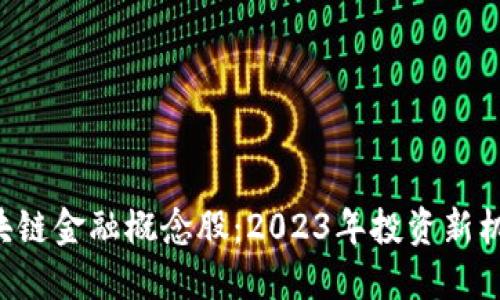 区块链金融概念股：2023年投资新机遇！