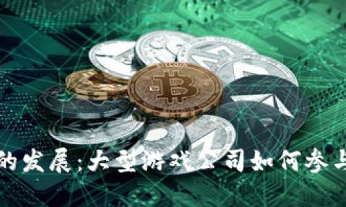 区块链游戏的发展：大型游戏公司如何参与与变革市场