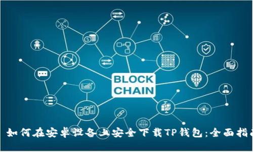 : 如何在安卓设备上安全下载TP钱包：全面指南