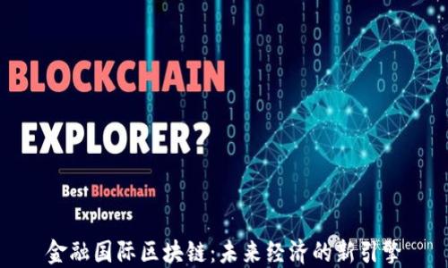 
金融国际区块链：未来经济的新引擎