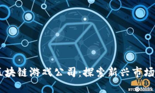 日本最火区块链游戏公司：探索新兴市场与技术创新