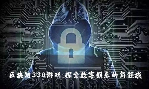 区块链330游戏：探索数字娱乐的新领域