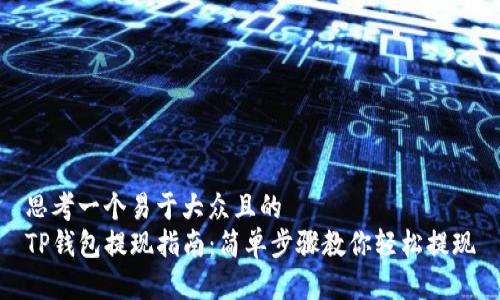 思考一个易于大众且的  
TP钱包提现指南：简单步骤教你轻松提现