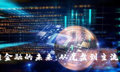区块链金融的未来：从尾盘到主流的转变