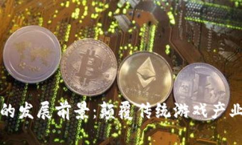 区块链游戏的发展前景：颠覆传统游戏产业的未来之路
