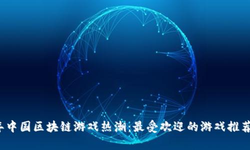 2022年中国区块链游戏热潮：最受欢迎的游戏推荐与分析