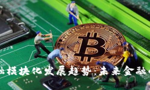 区块链金融模块化发展趋势：未来金融的关键创新