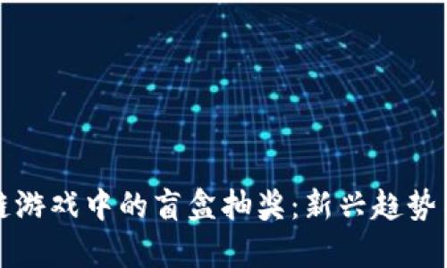 探索区块链游戏中的盲盒抽奖：新兴趋势与前景分析