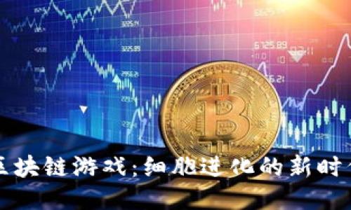 区块链游戏：细胞进化的新时代