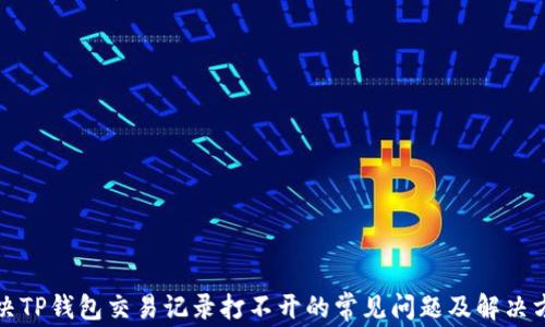 
解决TP钱包交易记录打不开的常见问题及解决方案