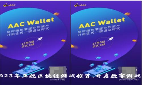 ### 2023年正规区块链游戏推荐：开启数字游戏的新时代