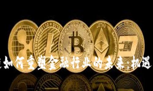 区块链如何重塑金融行业的未来：机遇与挑战
