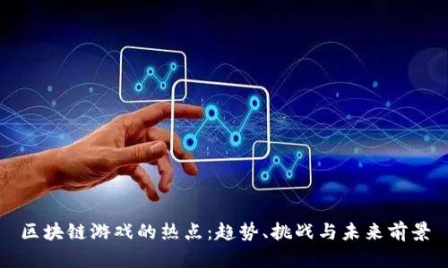 区块链游戏的热点：趋势、挑战与未来前景