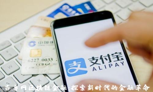 
齐鲁网区块链金融：探索新时代的金融革命