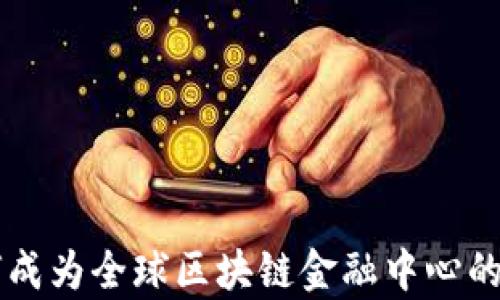 
香港如何成为全球区块链金融中心的潜力分析