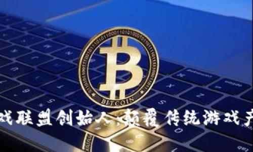 区块链游戏联盟创始人：颠覆传统游戏产业的先锋