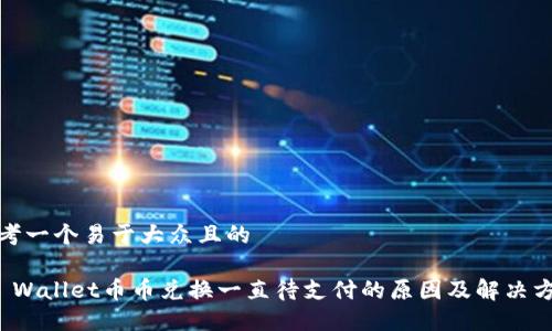 思考一个易于大众且的

TP Wallet币币兑换一直待支付的原因及解决方案