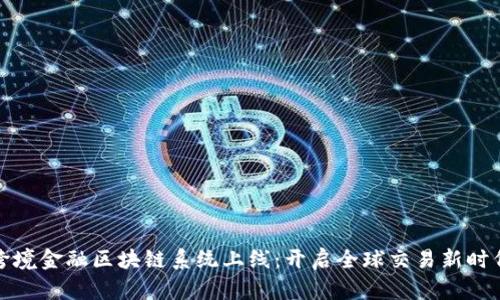 跨境金融区块链系统上线：开启全球交易新时代