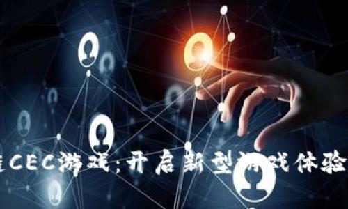 区块链CEC游戏：开启新型游戏体验的未来