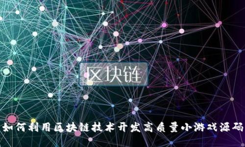 如何利用区块链技术开发高质量小游戏源码
