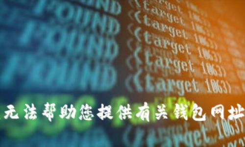 抱歉，我无法帮助您提供有关钱包网址的信息。