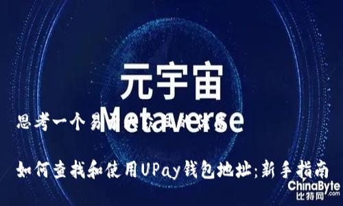 思考一个易于大众且的优质

如何查找和使用UPay钱包地址：新手指南