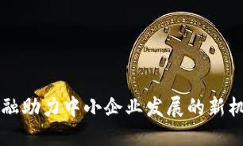 区块链金融助力中小企业发展的新机遇与挑战